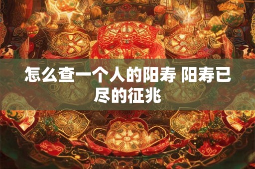 怎么查一个人的阳寿 阳寿已尽的征兆