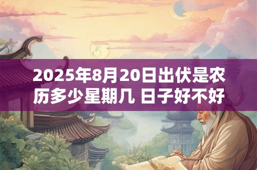 2025年8月20日出伏是农历多少星期几 日子好不好