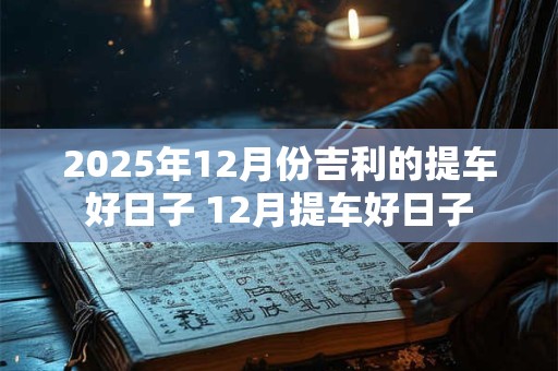 2025年12月份吉利的提车好日子 12月提车好日子