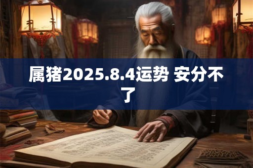 属猪2025.8.4运势 安分不了