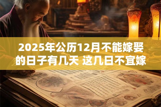 2025年公历12月不能嫁娶的日子有几天 这几日不宜嫁娶