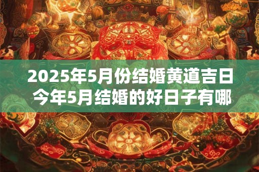 2025年5月份结婚黄道吉日 今年5月结婚的好日子有哪些