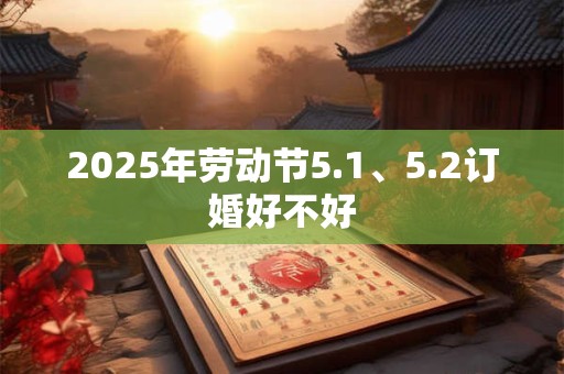 2025年劳动节5.1、5.2订婚好不好