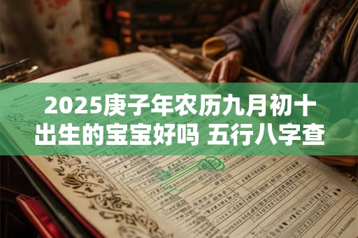 2025庚子年农历九月初十出生的宝宝好吗 五行八字查询
