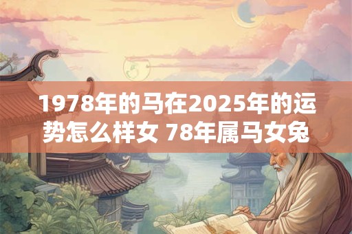 1978年的马在2025年的运势怎么样女 78年属马女兔年运势怎么样