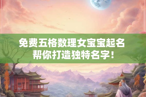 免费五格数理女宝宝起名 帮你打造独特名字! 免费五格数理女宝宝起名 帮你打造独特名字!
