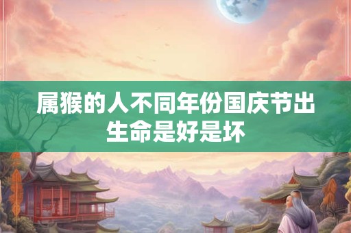 属猴的人不同年份国庆节出生命是好是坏