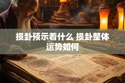 损卦预示着什么 损卦整体运势如何