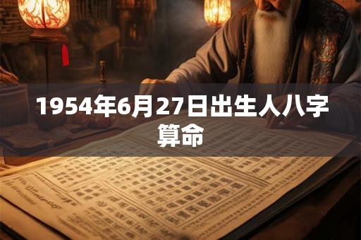 1954年6月27日出生人八字算命