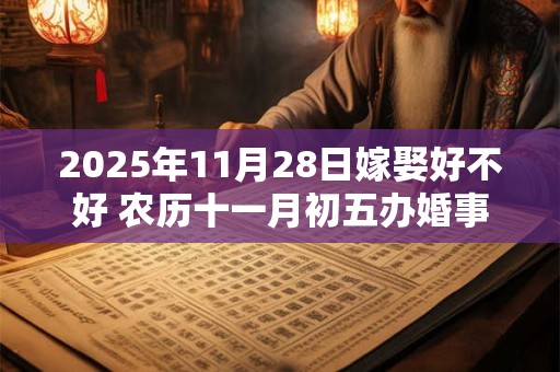 2025年11月28日嫁娶好不好 农历十一月初五办婚事好吗