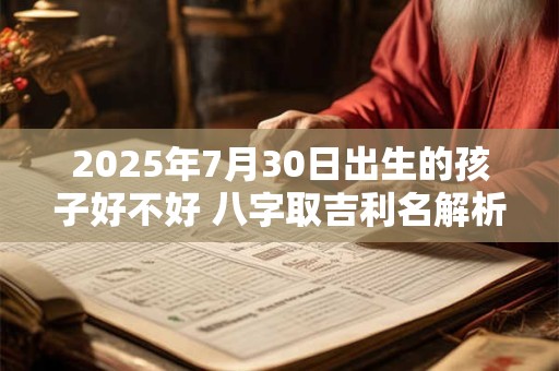 2026年7月30日出生的孩子好不好 八字取吉利名解析