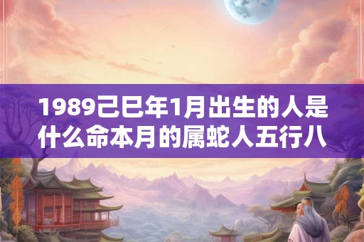 1989己巳年1月出生的人是什么命本月的属蛇人五行八字查询