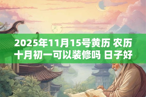 2025年11月15号黄历 农历十月初一可以装修吗 日子好吗