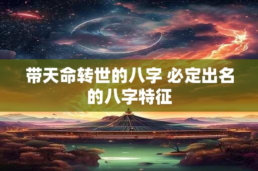 带天命转世的八字 必定出名的八字特征
