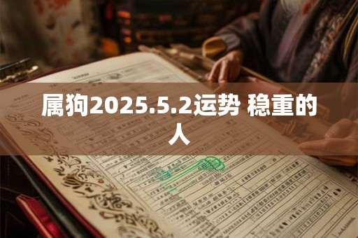 属狗2025.5.2运势 稳重的人