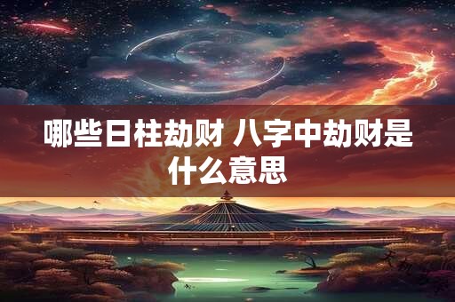 哪些日柱劫财 八字中劫财是什么意思 哪些日柱劫财 八字中劫财是什么意思