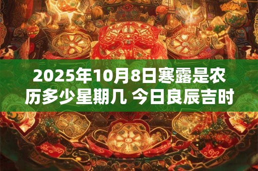2025年10月8日寒露是农历多少星期几 今日良辰吉时
