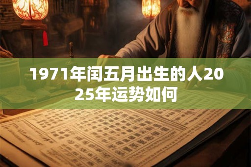 1971年闰五月出生的人2025年运势如何