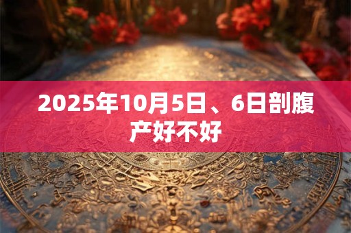 2025年10月5日、6日剖腹产好不好