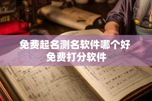 免费起名测名软件哪个好 免费打分软件