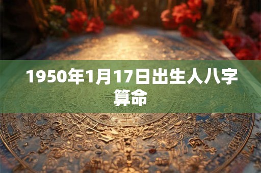 1950年1月17日出生人八字算命