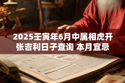 2025壬寅年6月中属相虎开张吉利日子查询 本月宜忌