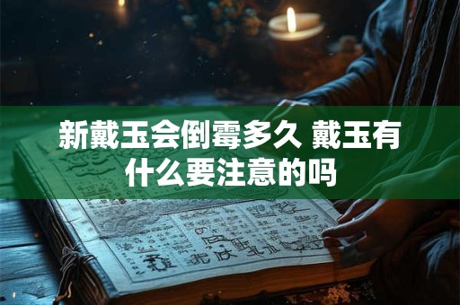 新戴玉会倒霉多久 戴玉有什么要注意的吗