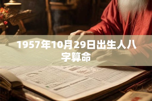 1957年10月29日出生人八字算命 1957年10月29日出生人八字算命