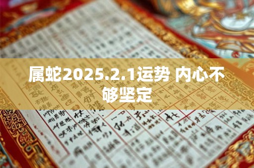 属蛇2025.2.1运势 内心不够坚定
