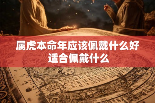 属虎本命年应该佩戴什么好 适合佩戴什么