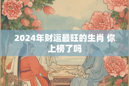 2024年财运最旺的生肖 你上榜了吗