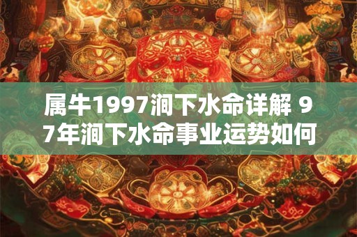 属牛1997涧下水命详解 97年涧下水命事业运势如何