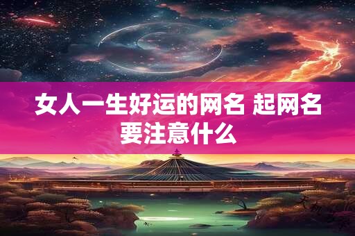 女人一生好运的网名 起网名要注意什么
