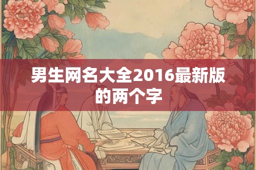 男生网名大全2016最新版的两个字