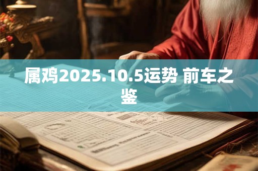 属鸡2025.10.5运势 前车之鉴
