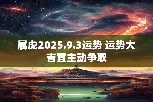 属虎2025.9.3运势 运势大吉宜主动争取