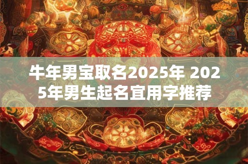 牛年男宝取名2025年 2025年男生起名宜用字推荐