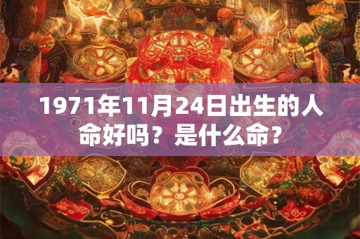 1971年11月24日出生的人命好吗？是什么命？