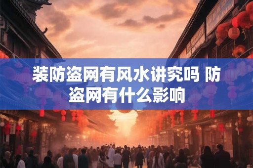 装防盗网有风水讲究吗 防盗网有什么影响