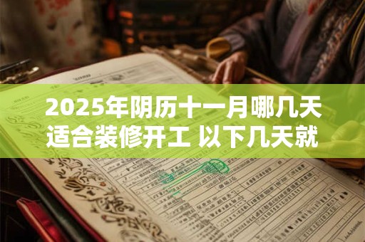 2025年阴历十一月哪几天适合装修开工 以下几天就不错