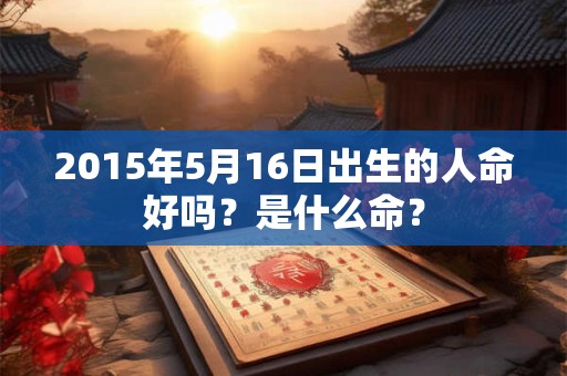 2015年5月16日出生的人命好吗？是什么命？