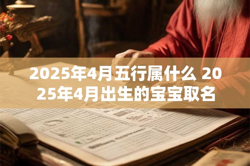 2025年4月五行属什么 2025年4月出生的宝宝取名