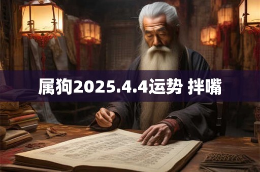 属狗2025.4.4运势 拌嘴