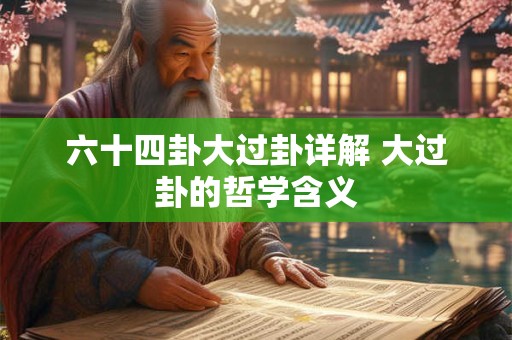 六十四卦大过卦详解 大过卦的哲学含义 六十四卦大过卦详解 大过卦的哲学含义