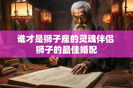 谁才是狮子座的灵魂伴侣 狮子的最佳婚配