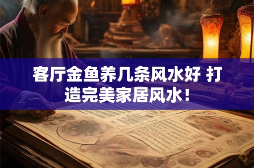 客厅金鱼养几条风水好 打造完美家居风水! 客厅金鱼养几条风水好 打造完美家居风水!