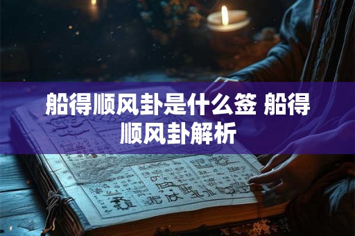 船得顺风卦是什么签 船得顺风卦解析
