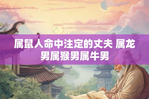 属鼠人命中注定的丈夫 属龙男属猴男属牛男