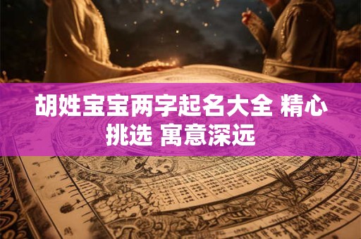 胡姓宝宝两字起名大全 精心挑选 寓意深远
