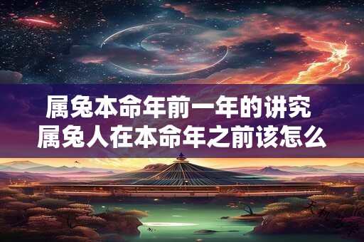 属兔本命年前一年的讲究 属兔人在本命年之前该怎么办